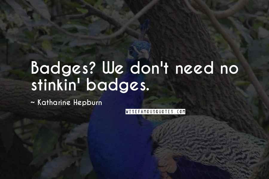 Katharine Hepburn Quotes: Badges? We don't need no stinkin' badges.