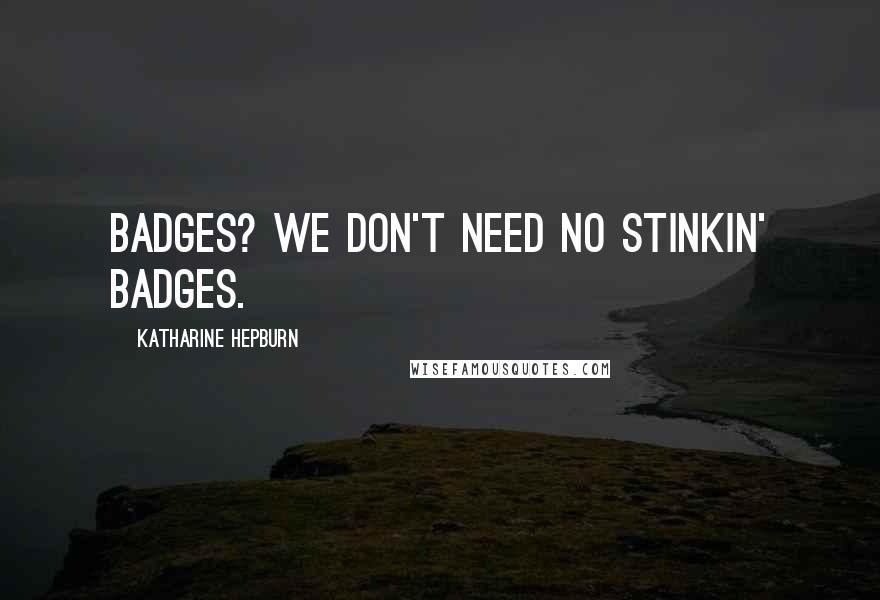 Katharine Hepburn Quotes: Badges? We don't need no stinkin' badges.