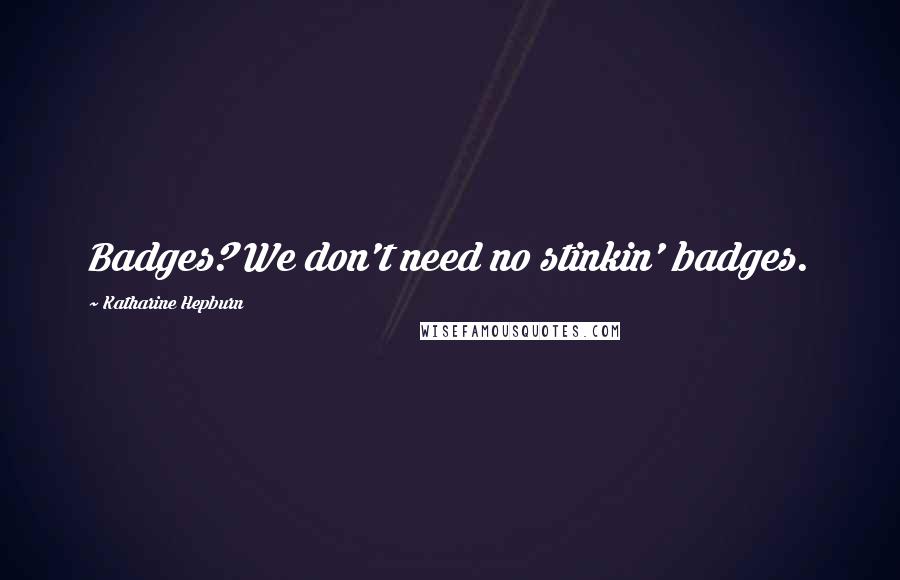 Katharine Hepburn Quotes: Badges? We don't need no stinkin' badges.
