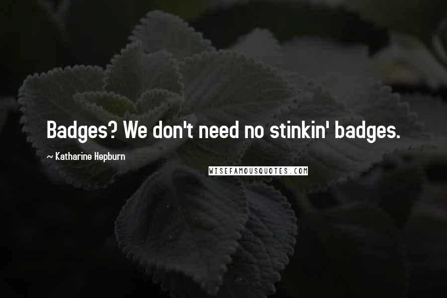 Katharine Hepburn Quotes: Badges? We don't need no stinkin' badges.
