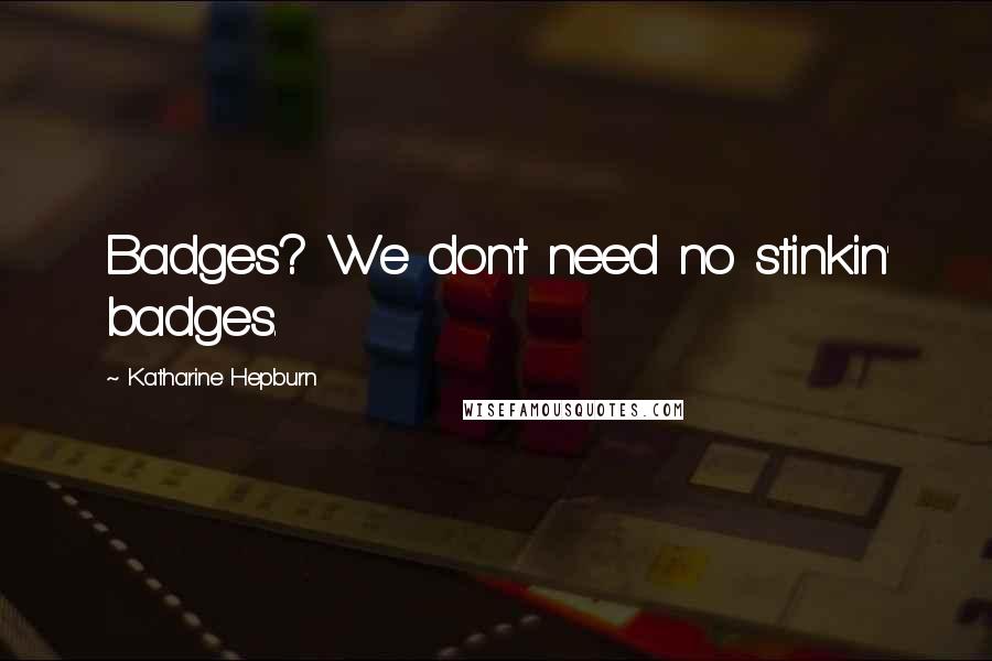 Katharine Hepburn Quotes: Badges? We don't need no stinkin' badges.