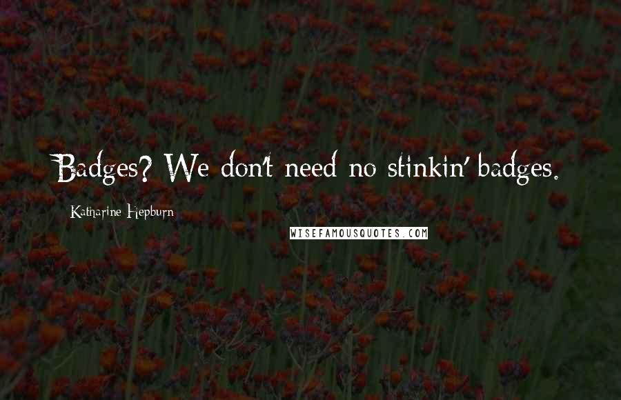 Katharine Hepburn Quotes: Badges? We don't need no stinkin' badges.