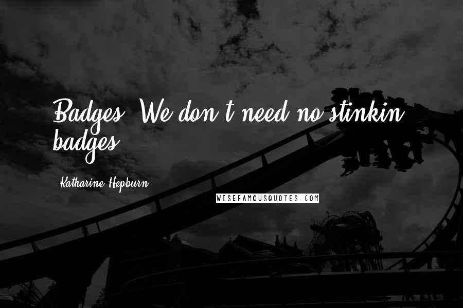 Katharine Hepburn Quotes: Badges? We don't need no stinkin' badges.