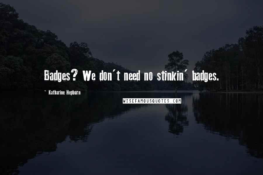 Katharine Hepburn Quotes: Badges? We don't need no stinkin' badges.