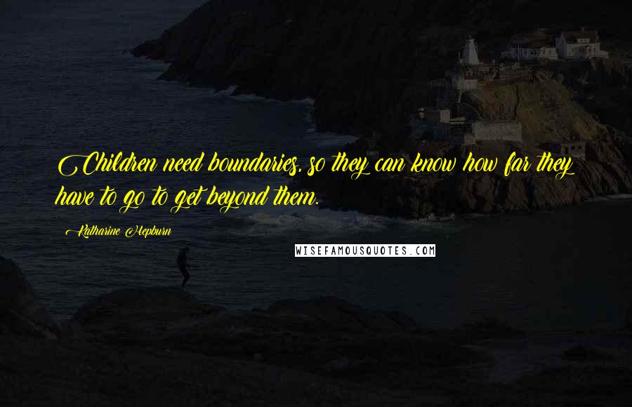 Katharine Hepburn Quotes: Children need boundaries, so they can know how far they have to go to get beyond them.