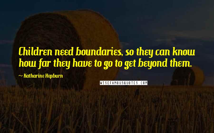 Katharine Hepburn Quotes: Children need boundaries, so they can know how far they have to go to get beyond them.