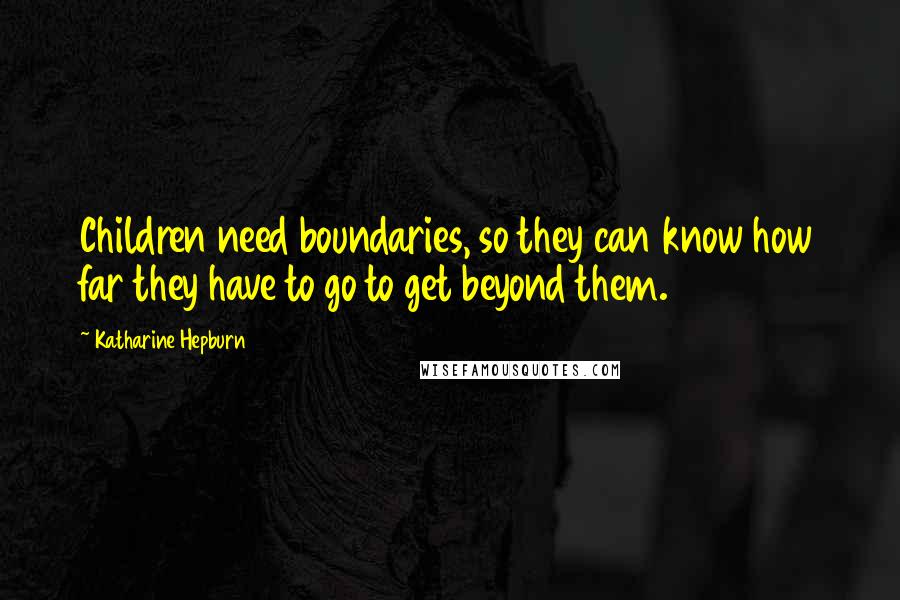 Katharine Hepburn Quotes: Children need boundaries, so they can know how far they have to go to get beyond them.