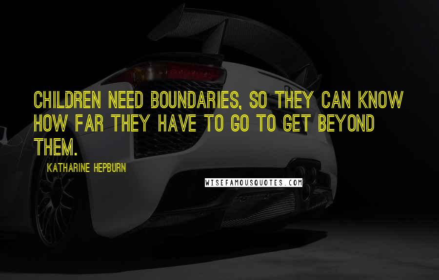 Katharine Hepburn Quotes: Children need boundaries, so they can know how far they have to go to get beyond them.