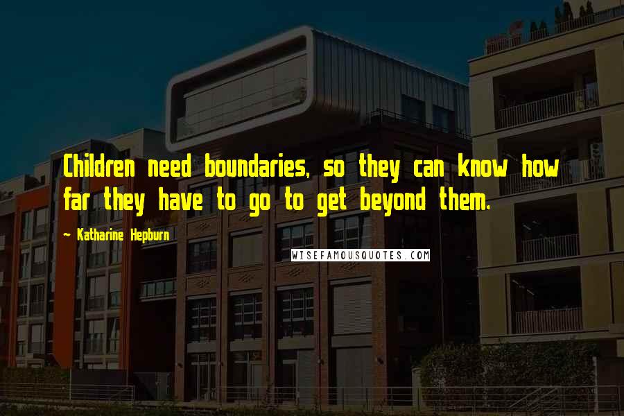 Katharine Hepburn Quotes: Children need boundaries, so they can know how far they have to go to get beyond them.