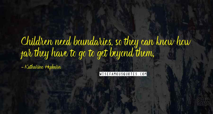 Katharine Hepburn Quotes: Children need boundaries, so they can know how far they have to go to get beyond them.