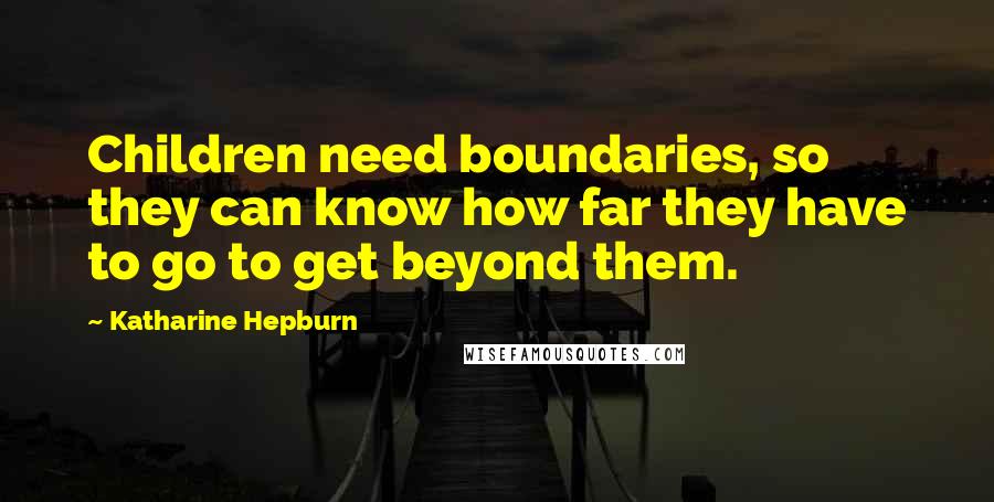 Katharine Hepburn Quotes: Children need boundaries, so they can know how far they have to go to get beyond them.