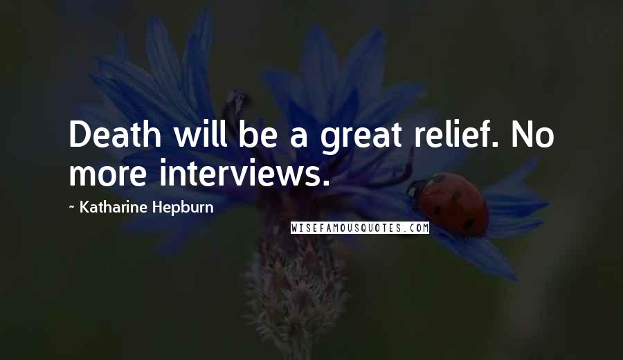 Katharine Hepburn Quotes: Death will be a great relief. No more interviews.
