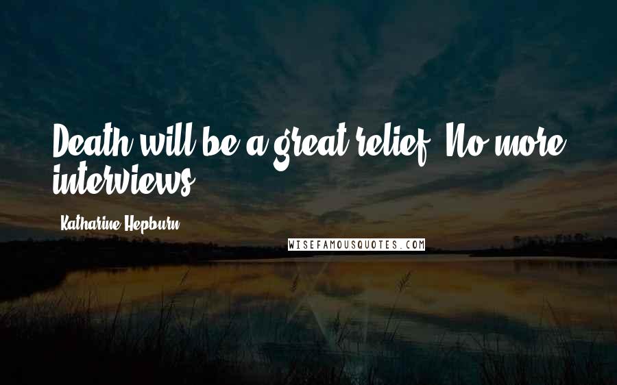 Katharine Hepburn Quotes: Death will be a great relief. No more interviews.