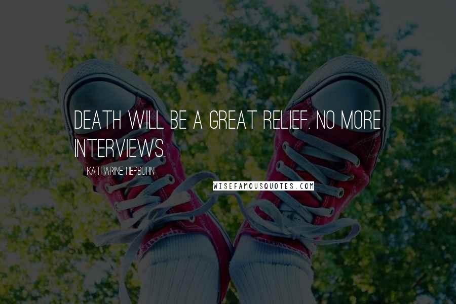 Katharine Hepburn Quotes: Death will be a great relief. No more interviews.
