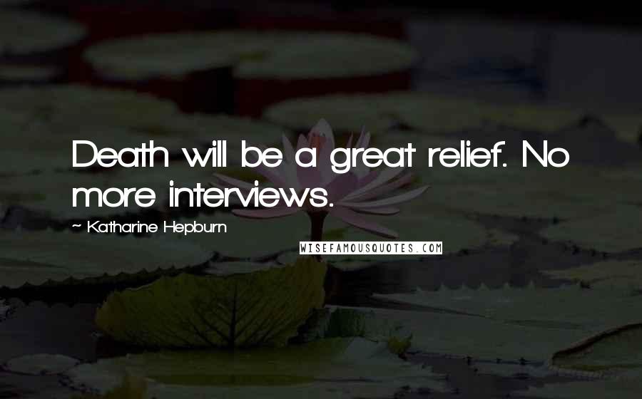 Katharine Hepburn Quotes: Death will be a great relief. No more interviews.