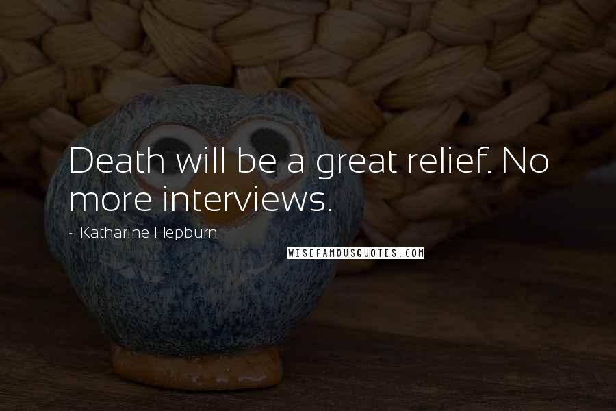 Katharine Hepburn Quotes: Death will be a great relief. No more interviews.