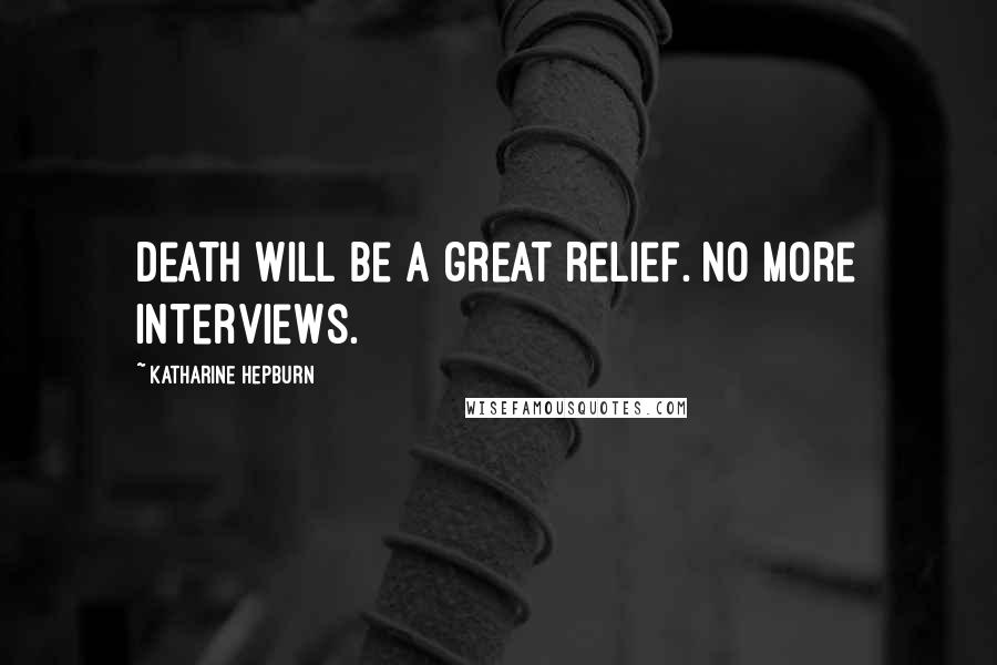 Katharine Hepburn Quotes: Death will be a great relief. No more interviews.