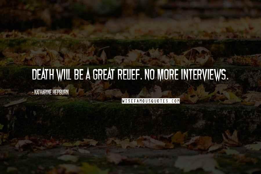 Katharine Hepburn Quotes: Death will be a great relief. No more interviews.