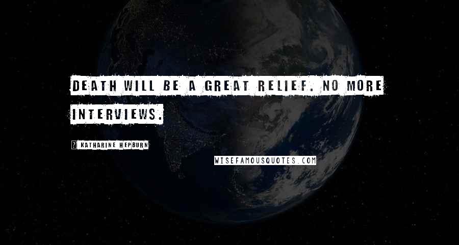Katharine Hepburn Quotes: Death will be a great relief. No more interviews.