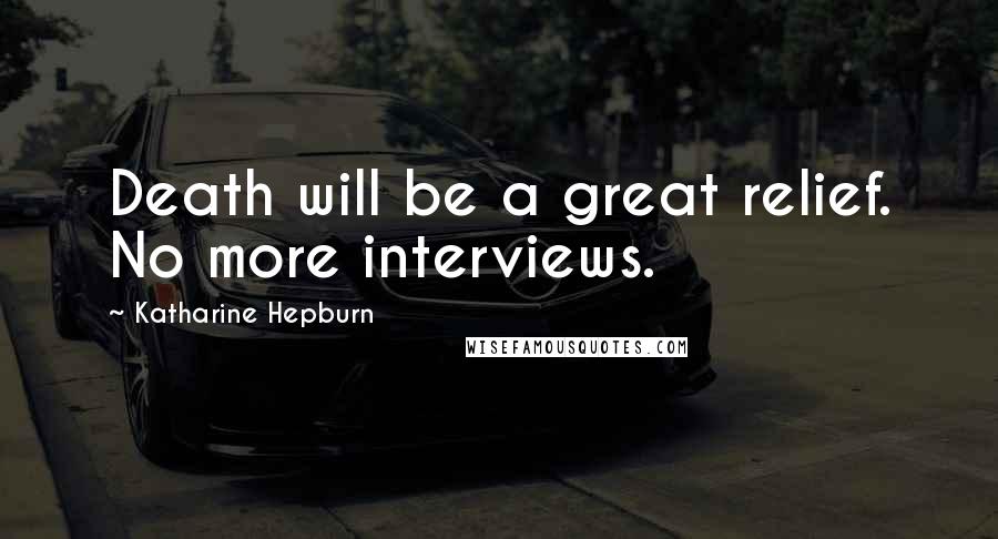 Katharine Hepburn Quotes: Death will be a great relief. No more interviews.