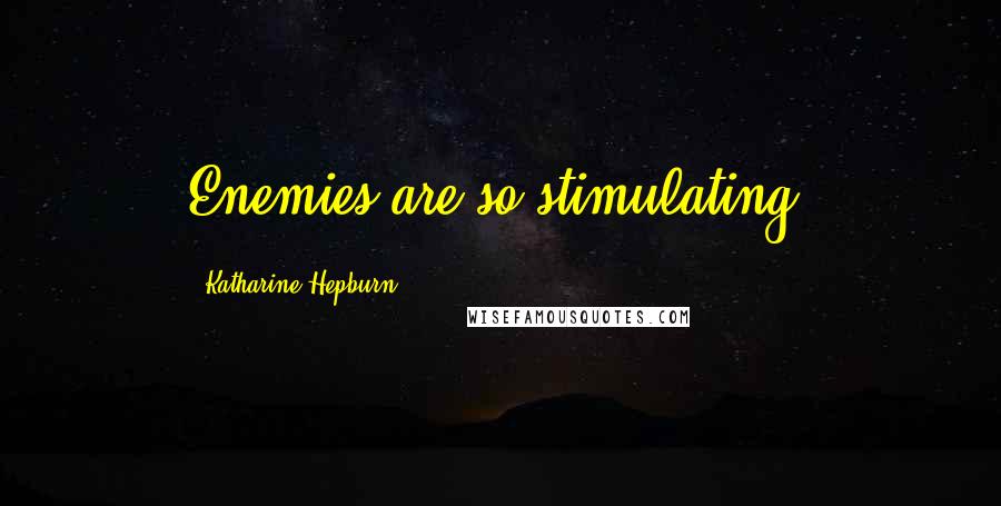 Katharine Hepburn Quotes: Enemies are so stimulating.