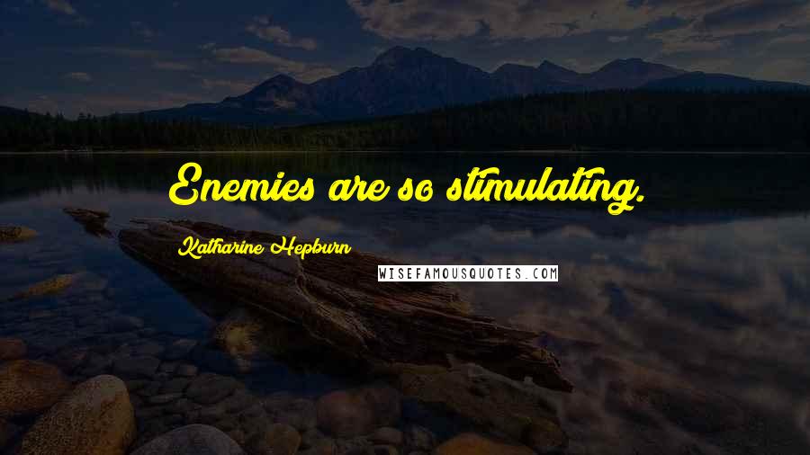 Katharine Hepburn Quotes: Enemies are so stimulating.