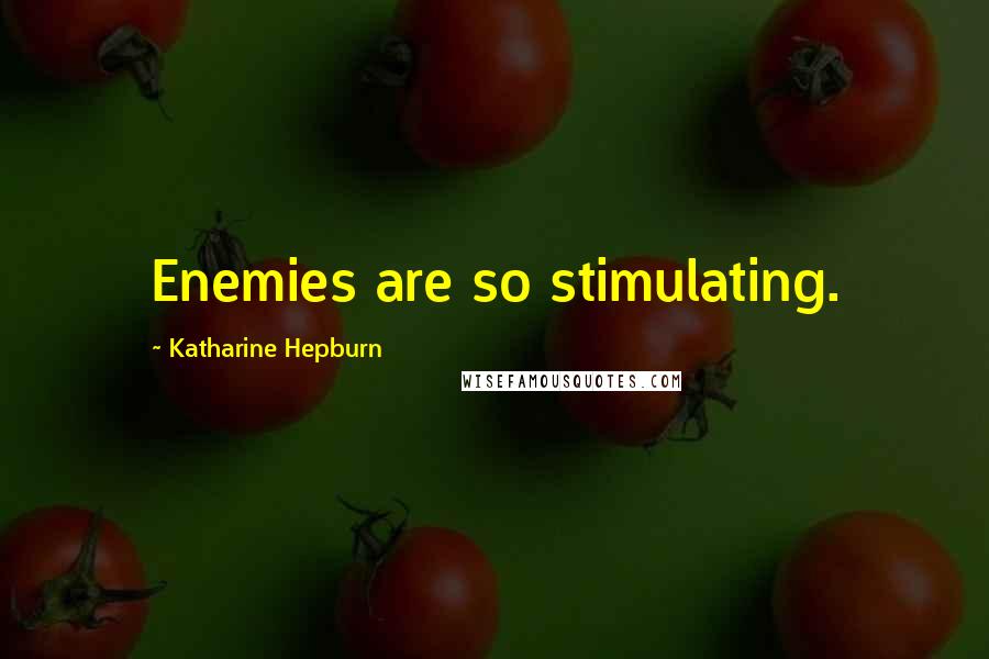 Katharine Hepburn Quotes: Enemies are so stimulating.