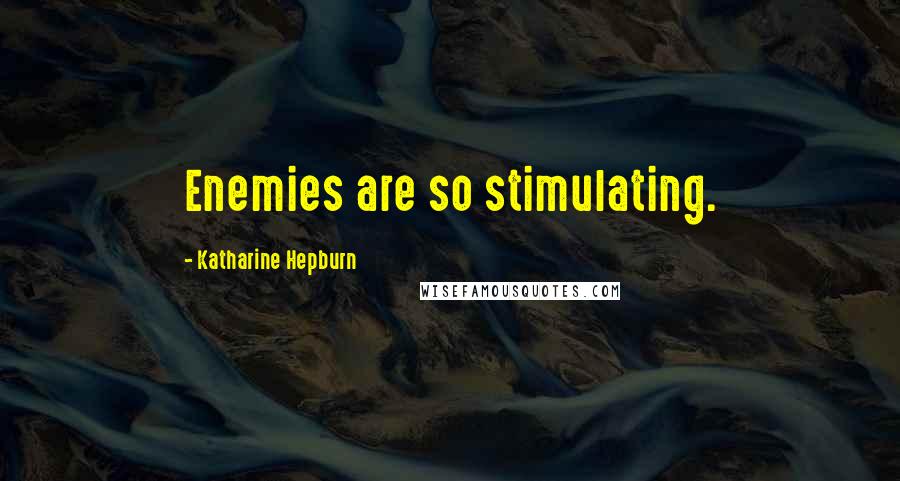 Katharine Hepburn Quotes: Enemies are so stimulating.