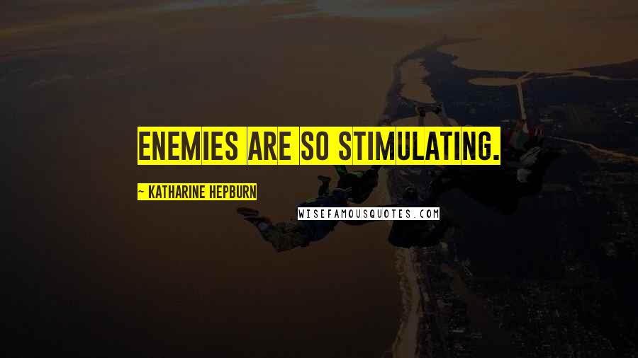 Katharine Hepburn Quotes: Enemies are so stimulating.