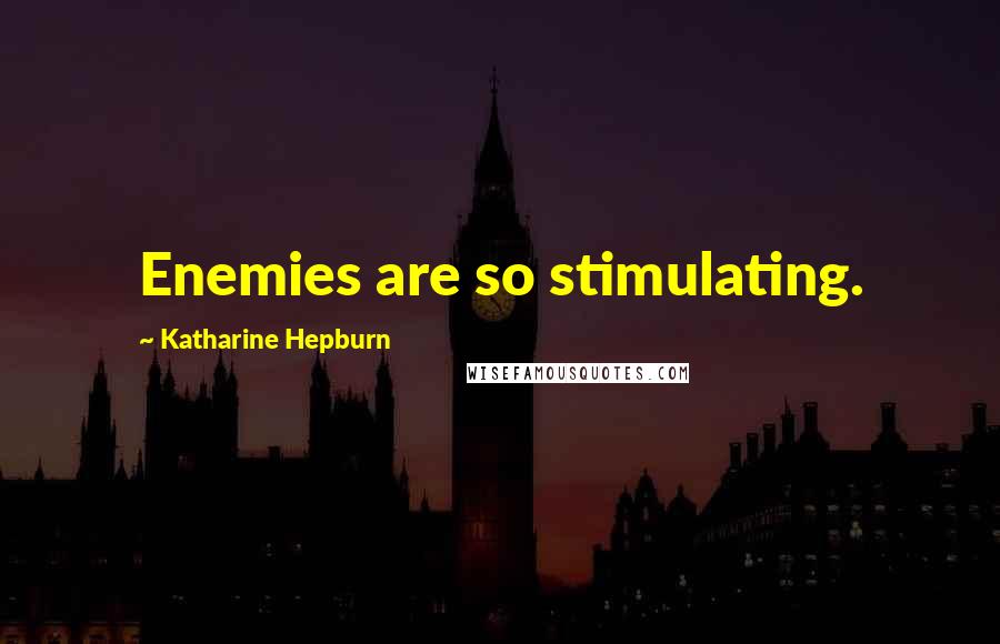 Katharine Hepburn Quotes: Enemies are so stimulating.