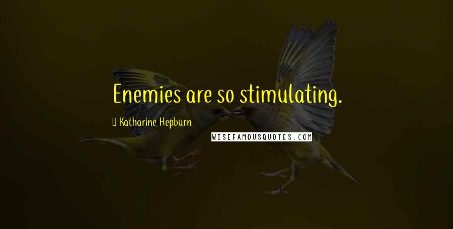 Katharine Hepburn Quotes: Enemies are so stimulating.