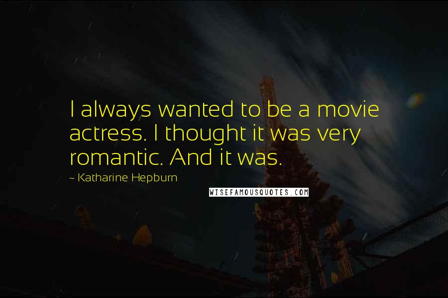 Katharine Hepburn Quotes: I always wanted to be a movie actress. I thought it was very romantic. And it was.