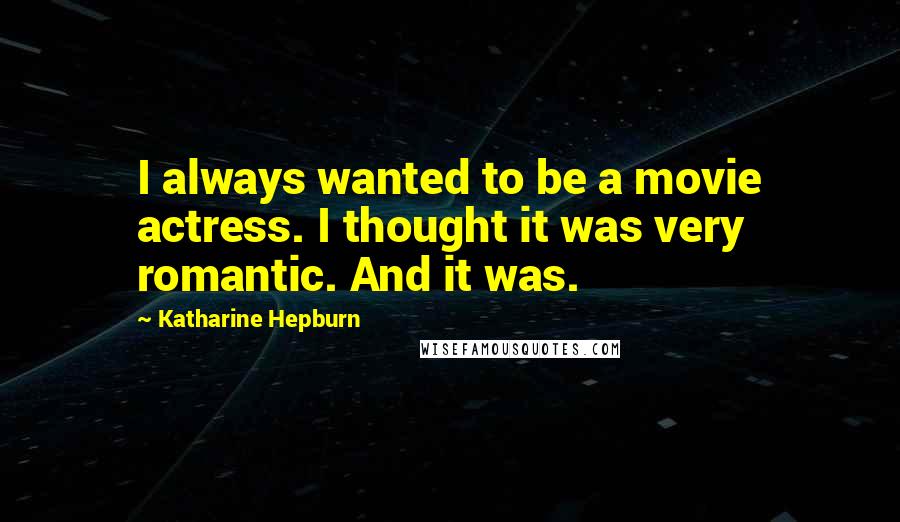 Katharine Hepburn Quotes: I always wanted to be a movie actress. I thought it was very romantic. And it was.