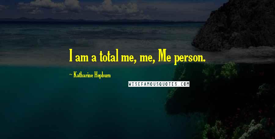 Katharine Hepburn Quotes: I am a total me, me, Me person.