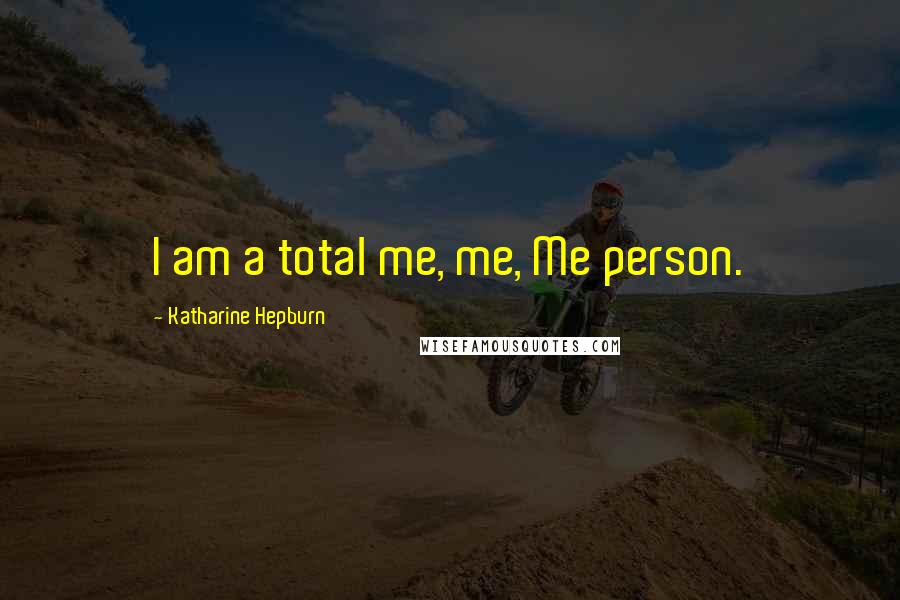 Katharine Hepburn Quotes: I am a total me, me, Me person.