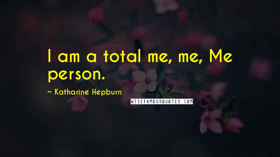 Katharine Hepburn Quotes: I am a total me, me, Me person.