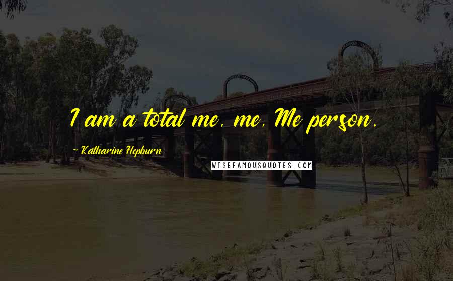 Katharine Hepburn Quotes: I am a total me, me, Me person.