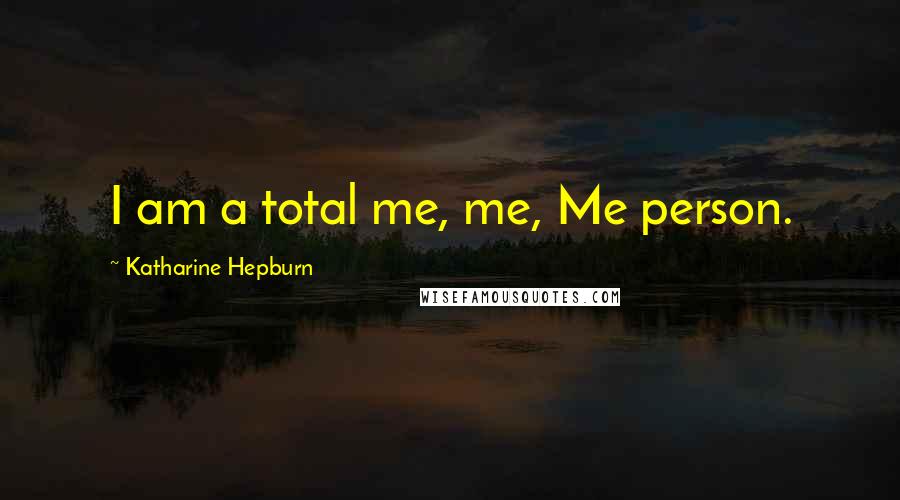 Katharine Hepburn Quotes: I am a total me, me, Me person.