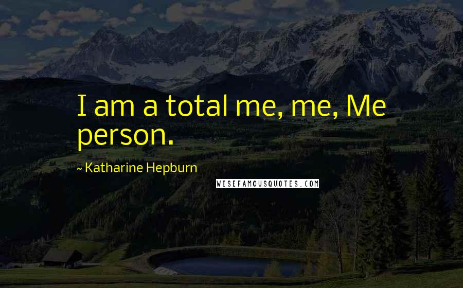 Katharine Hepburn Quotes: I am a total me, me, Me person.