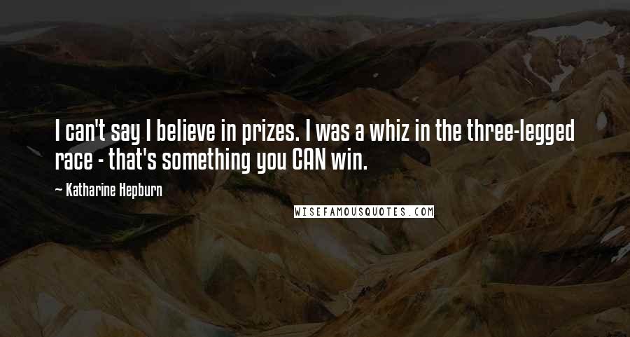 Katharine Hepburn Quotes: I can't say I believe in prizes. I was a whiz in the three-legged race - that's something you CAN win.
