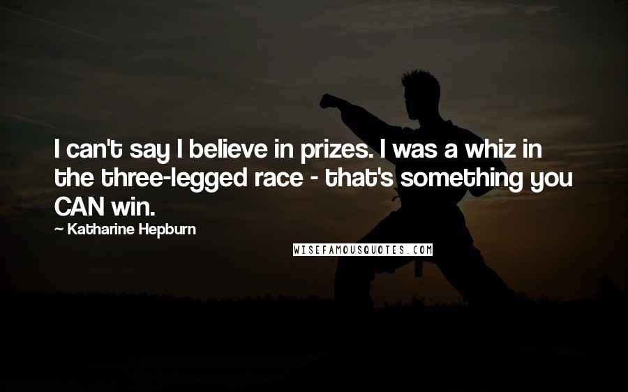 Katharine Hepburn Quotes: I can't say I believe in prizes. I was a whiz in the three-legged race - that's something you CAN win.