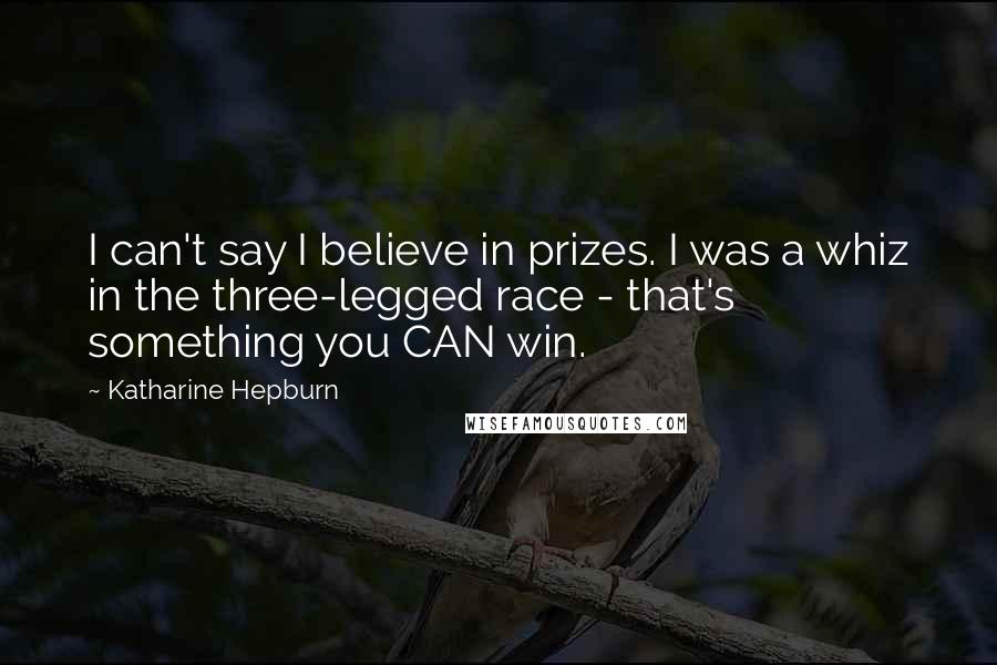 Katharine Hepburn Quotes: I can't say I believe in prizes. I was a whiz in the three-legged race - that's something you CAN win.