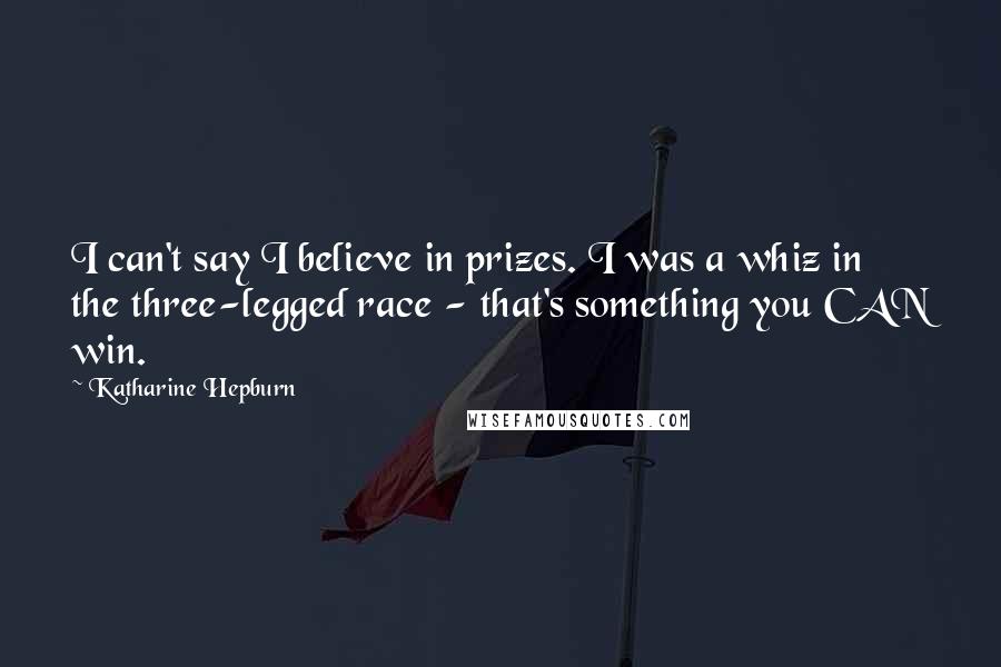 Katharine Hepburn Quotes: I can't say I believe in prizes. I was a whiz in the three-legged race - that's something you CAN win.
