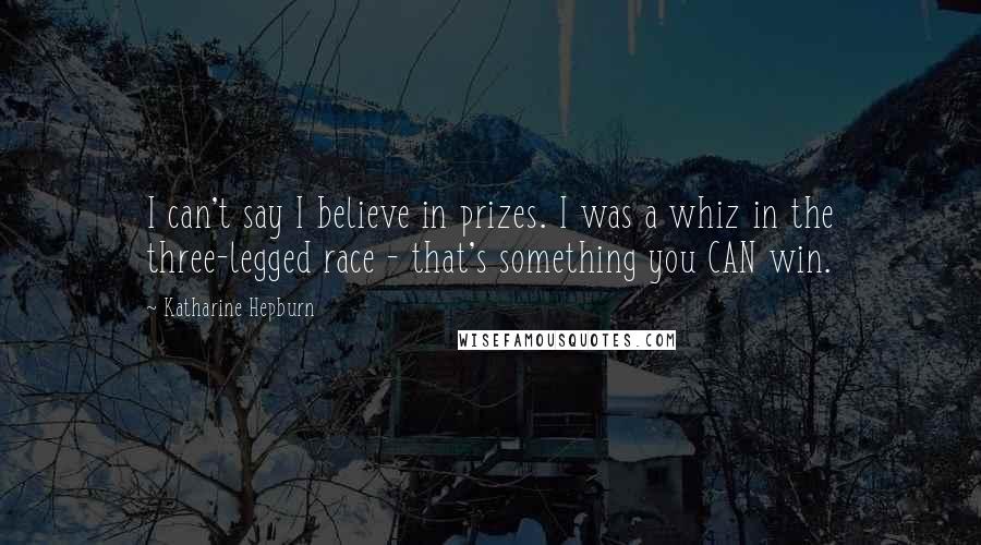 Katharine Hepburn Quotes: I can't say I believe in prizes. I was a whiz in the three-legged race - that's something you CAN win.
