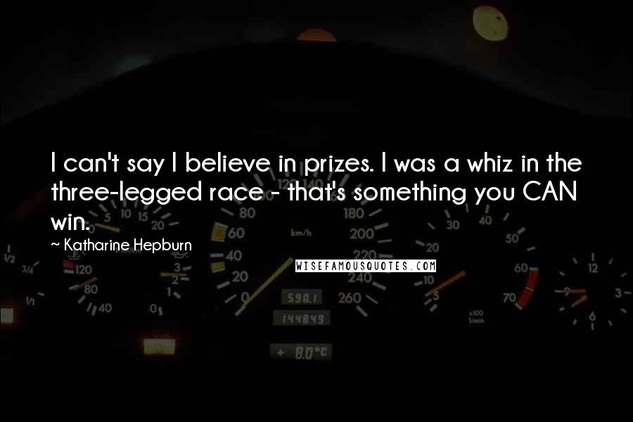 Katharine Hepburn Quotes: I can't say I believe in prizes. I was a whiz in the three-legged race - that's something you CAN win.