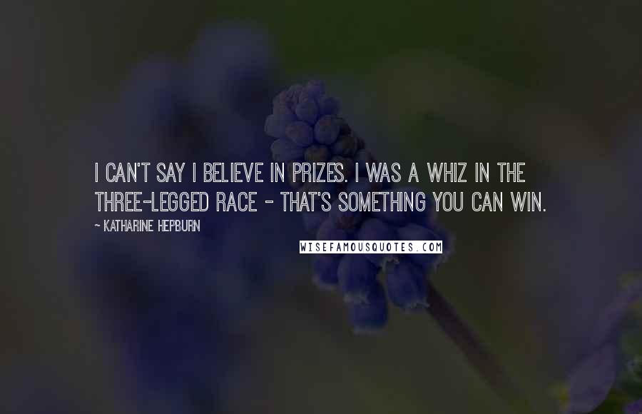 Katharine Hepburn Quotes: I can't say I believe in prizes. I was a whiz in the three-legged race - that's something you CAN win.