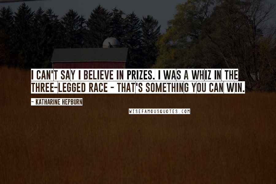 Katharine Hepburn Quotes: I can't say I believe in prizes. I was a whiz in the three-legged race - that's something you CAN win.