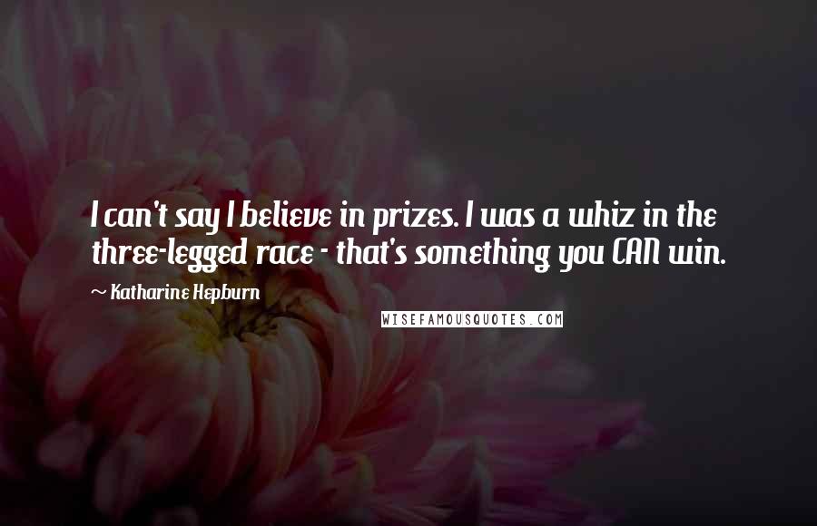 Katharine Hepburn Quotes: I can't say I believe in prizes. I was a whiz in the three-legged race - that's something you CAN win.
