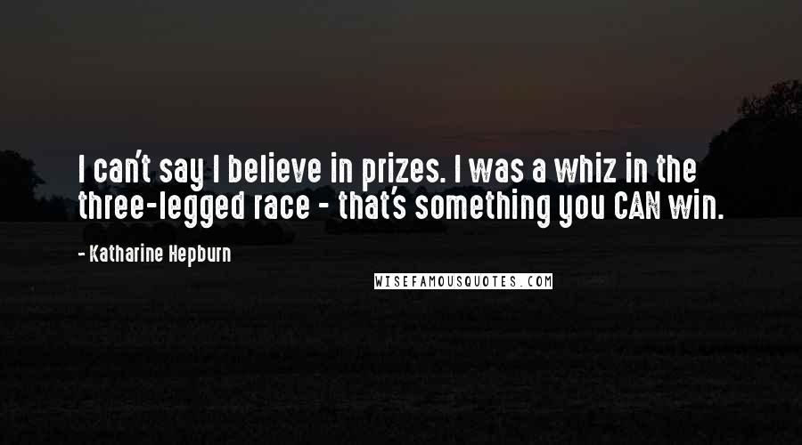 Katharine Hepburn Quotes: I can't say I believe in prizes. I was a whiz in the three-legged race - that's something you CAN win.
