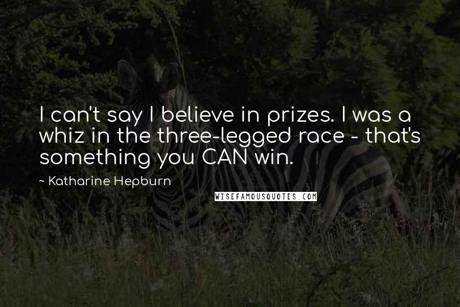 Katharine Hepburn Quotes: I can't say I believe in prizes. I was a whiz in the three-legged race - that's something you CAN win.